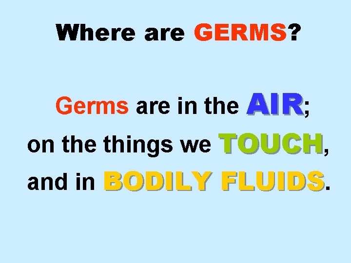 Where are GERMS? Germs are in the AIR; on the things we TOUCH, and