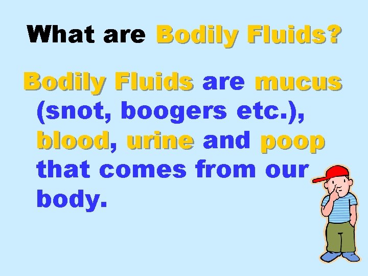 What are Bodily Fluids? Bodily Fluids are mucus (snot, boogers etc. ), blood urine