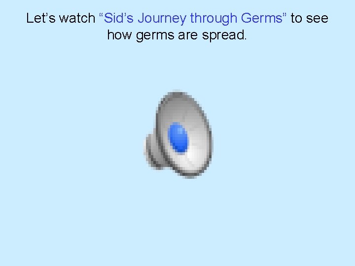 Let’s watch “Sid’s Journey through Germs” to see how germs are spread. 