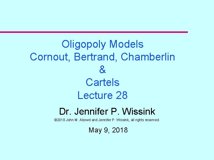 Oligopoly Models Cornout, Bertrand, Chamberlin & Cartels Lecture 28 Dr. Jennifer P. Wissink ©