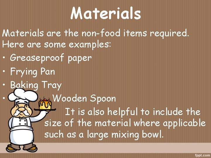 Materials are the non-food items required. Here are some examples: • Greaseproof paper •
