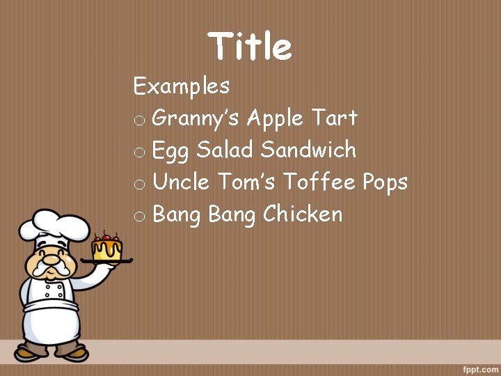 Title Examples o Granny’s Apple Tart o Egg Salad Sandwich o Uncle Tom’s Toffee