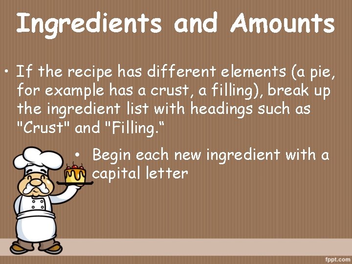 Ingredients and Amounts • If the recipe has different elements (a pie, for example