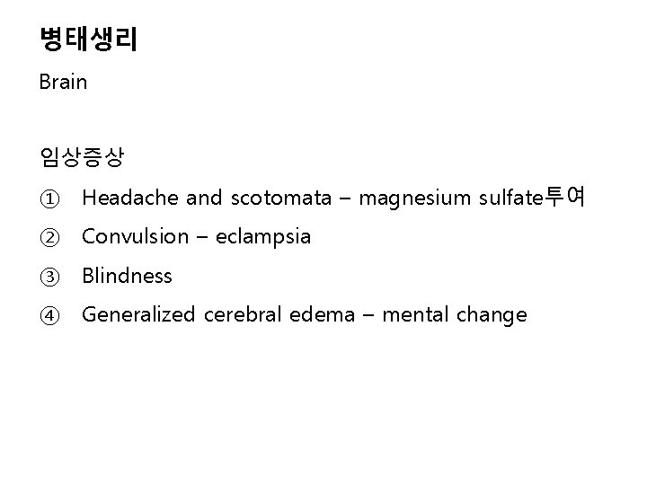 병태생리 Brain 임상증상 ① Headache and scotomata – magnesium sulfate투여 ② Convulsion – eclampsia