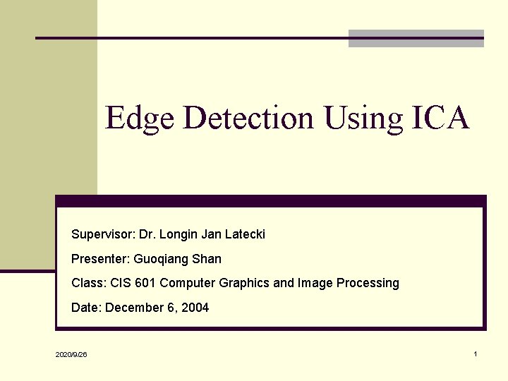 Edge Detection Using ICA Supervisor: Dr. Longin Jan Latecki Presenter: Guoqiang Shan Class: CIS