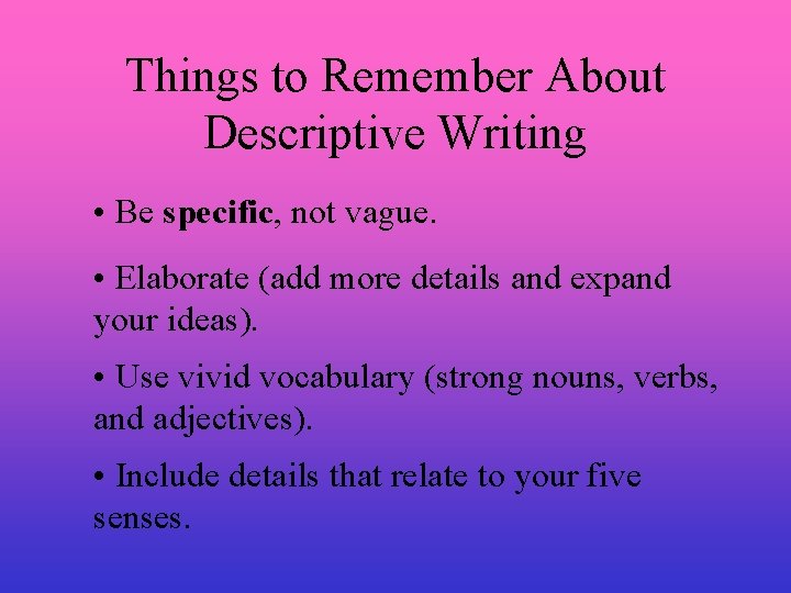 Things to Remember About Descriptive Writing • Be specific, not vague. • Elaborate (add