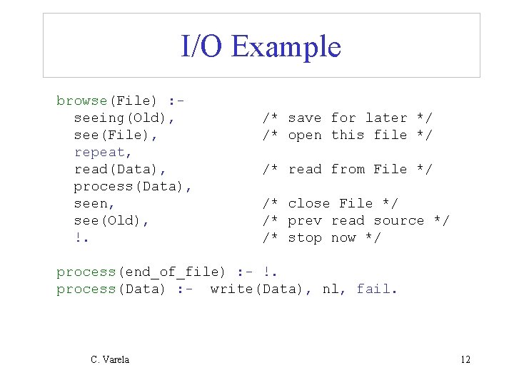 I/O Example browse(File) : seeing(Old), see(File), repeat, read(Data), process(Data), seen, see(Old), !. /* save