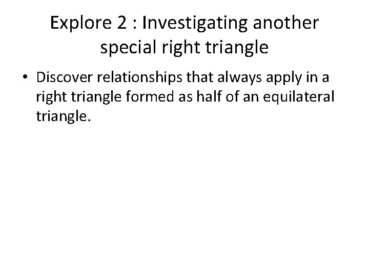 Explore 2 : Investigating another special right triangle • Discover relationships that always apply