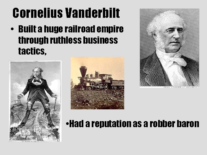 Cornelius Vanderbilt • Built a huge railroad empire through ruthless business tactics, • Had