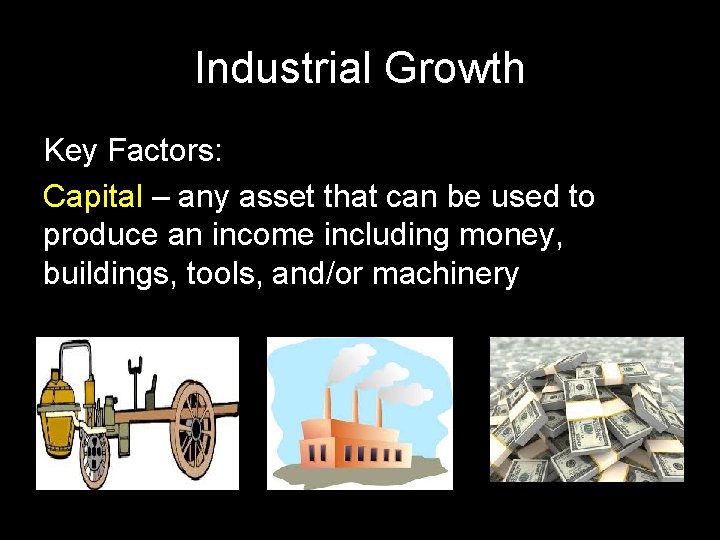 Industrial Growth Key Factors: Capital – any asset that can be used to produce