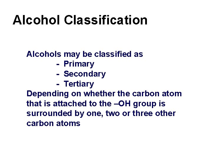 Alcohol Classification Alcohols may be classified as - Primary - Secondary - Tertiary Depending