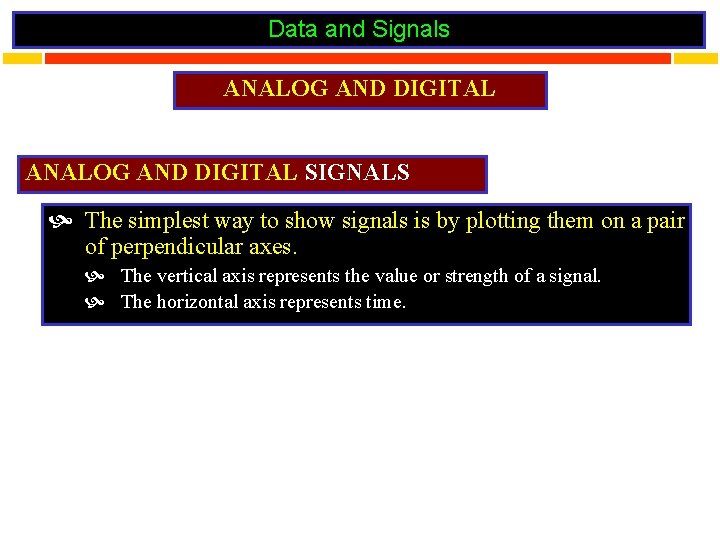 Data and Signals ANALOG AND DIGITAL SIGNALS The simplest way to show signals is