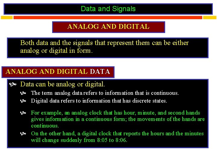 Data and Signals ANALOG AND DIGITAL Both data and the signals that represent them