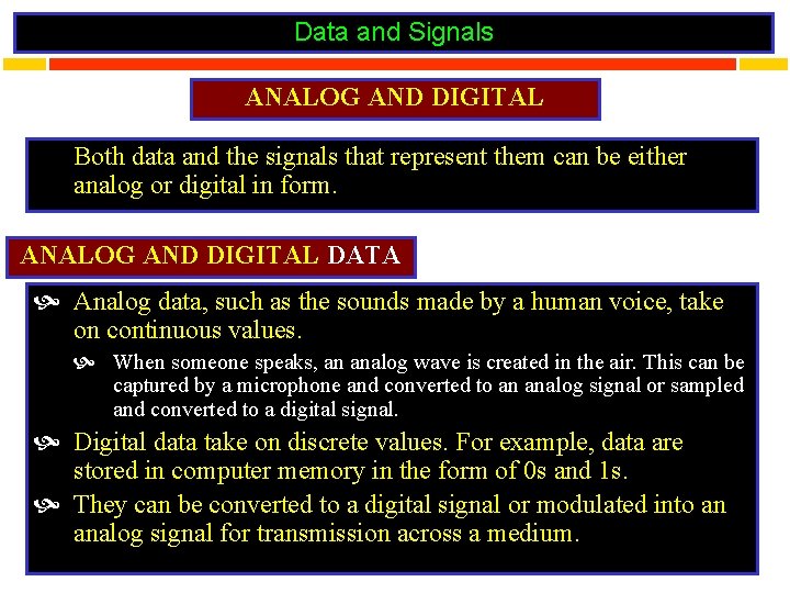 Data and Signals ANALOG AND DIGITAL Both data and the signals that represent them