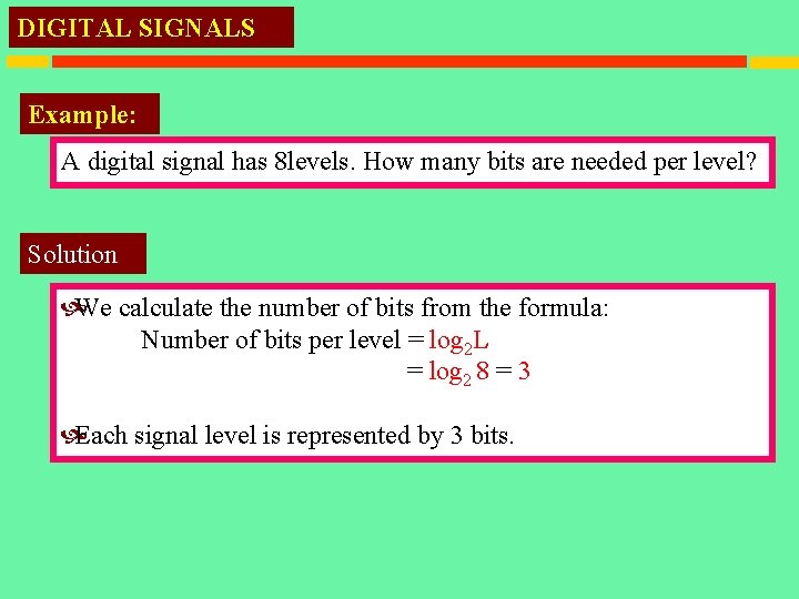 DIGITAL SIGNALS Example: A digital signal has 8 levels. How many bits are needed