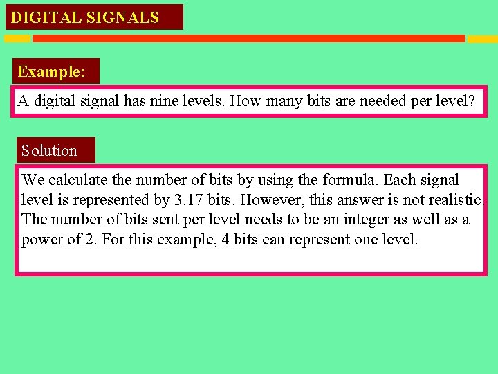 DIGITAL SIGNALS Example: A digital signal has nine levels. How many bits are needed