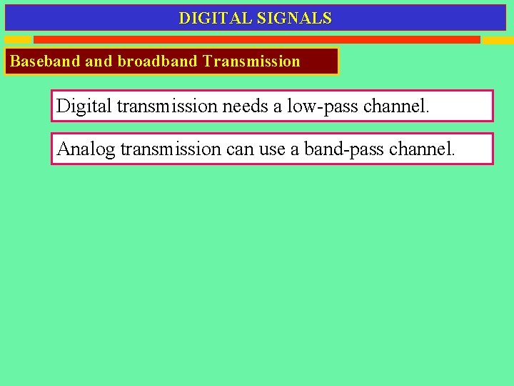 DIGITAL SIGNALS Baseband broadband Transmission Digital transmission needs a low-pass channel. Analog transmission can