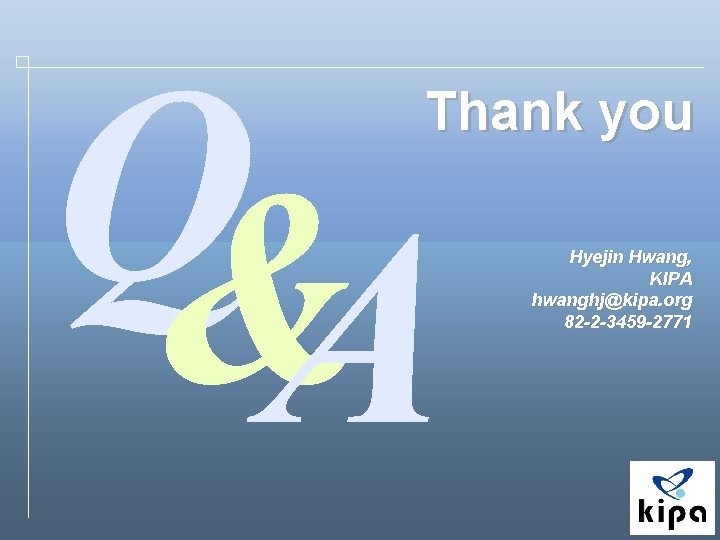 Q& A Thank you Hyejin Hwang, KIPA hwanghj@kipa. org 82 -2 -3459 -2771 
