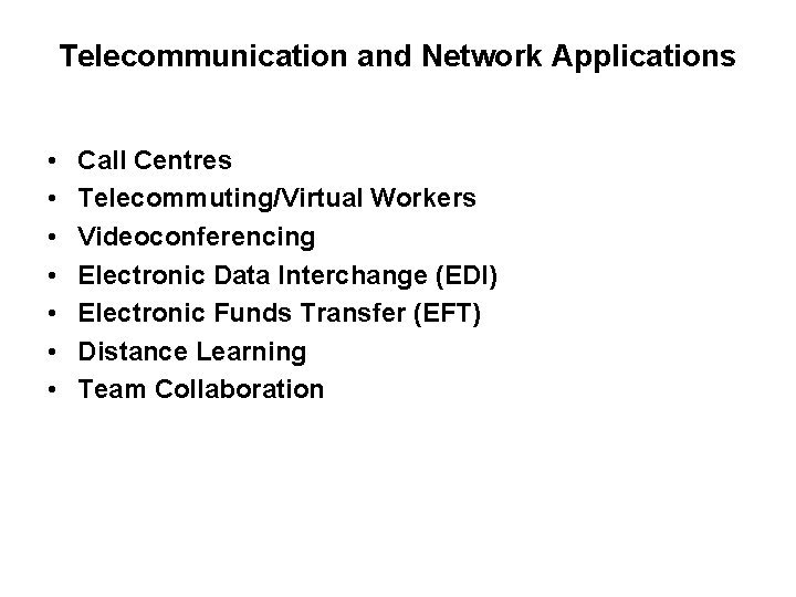Telecommunication and Network Applications • • Call Centres Telecommuting/Virtual Workers Videoconferencing Electronic Data Interchange