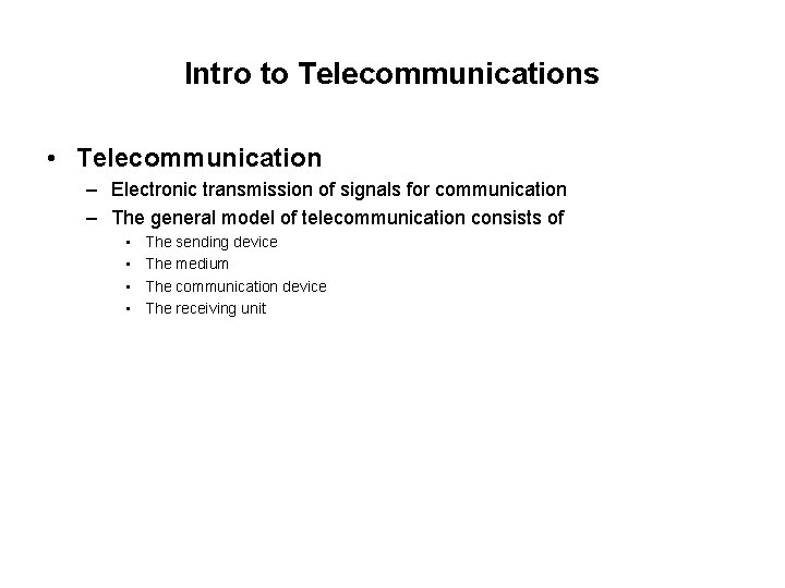 Intro to Telecommunications • Telecommunication – Electronic transmission of signals for communication – The