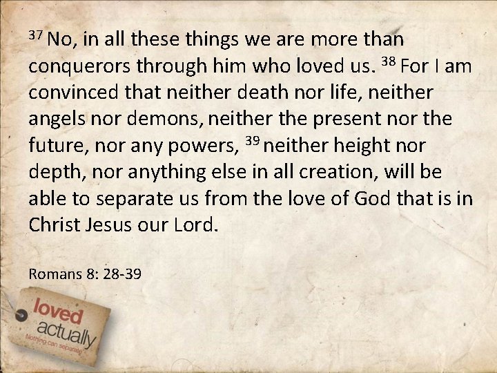 37 No, in all these things we are more than conquerors through him who