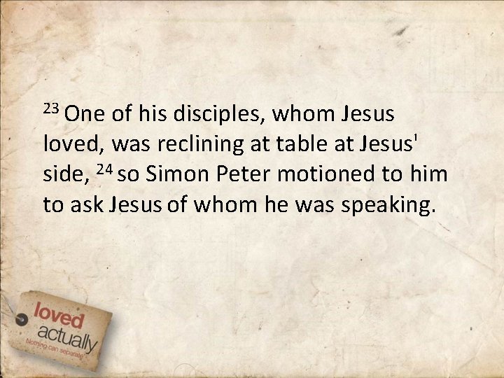 23 One of his disciples, whom Jesus loved, was reclining at table at Jesus'