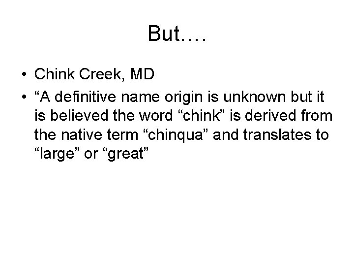 But…. • Chink Creek, MD • “A definitive name origin is unknown but it