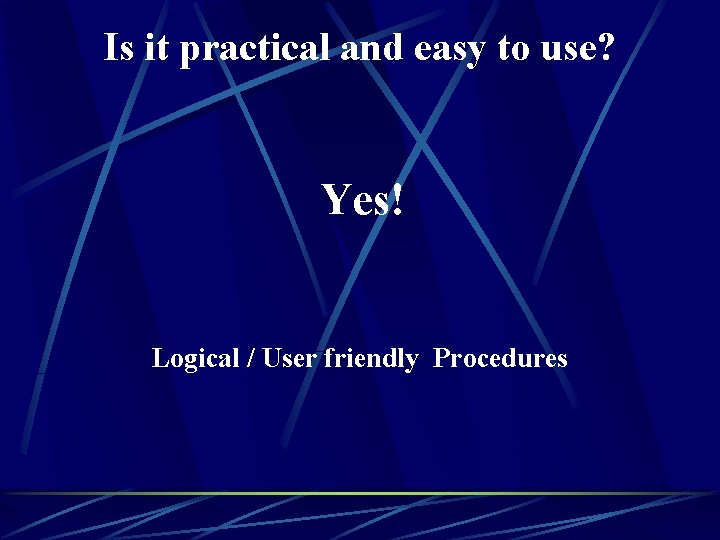 Is it practical and easy to use? Yes! Logical / User friendly Procedures 