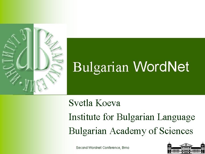 Bulgarian Word. Net Svetla Koeva Institute for Bulgarian Language Bulgarian Academy of Sciences Second
