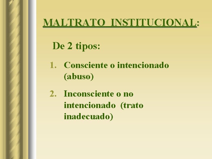 MALTRATO INSTITUCIONAL: De 2 tipos: 1. Consciente o intencionado (abuso) 2. Inconsciente o no