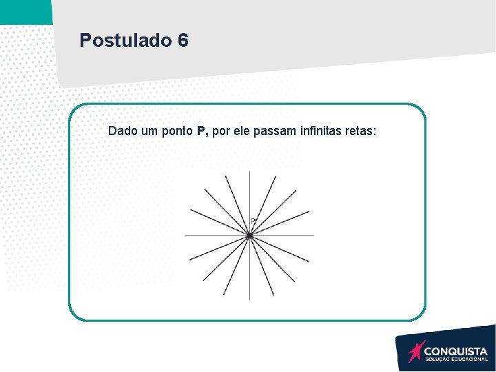 Postulado 6 Dado um ponto P, por ele passam infinitas retas: Postulado 6 Dado um ponto P, por ele passam infinitas retas: