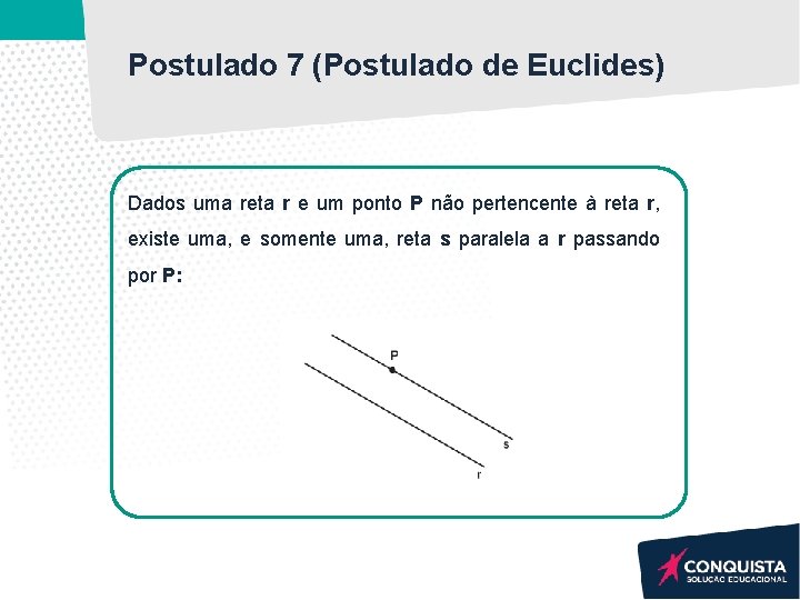 Postulado 7 (Postulado de Euclides) Dados uma reta r e um ponto P não Postulado 7 (Postulado de Euclides) Dados uma reta r e um ponto P não
