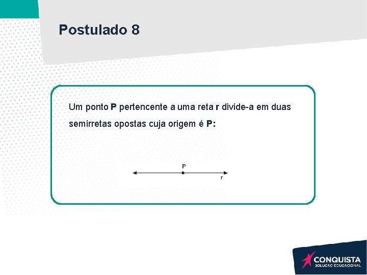 Postulado 8 Um ponto P pertencente a uma reta r divide-a em duas semirretas Postulado 8 Um ponto P pertencente a uma reta r divide-a em duas semirretas