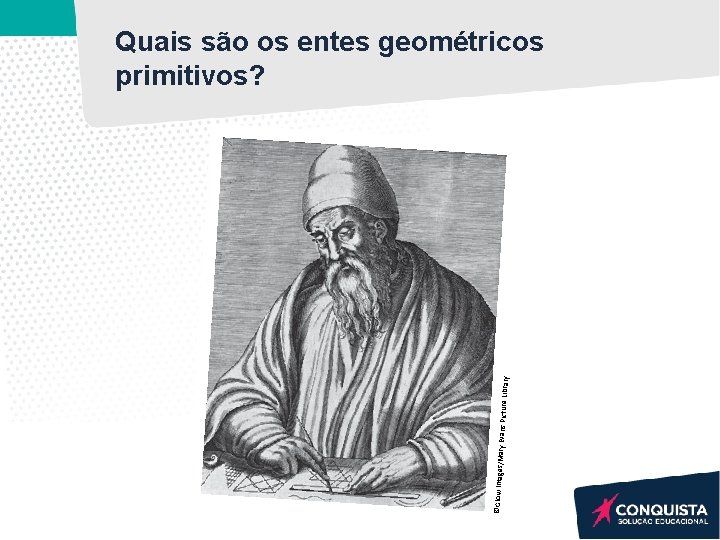 ©Glow Images/Mary Evans Picture Librar y Quais são os entes geométricos primitivos? ©Glow Images/Mary Evans Picture Librar y Quais são os entes geométricos primitivos?