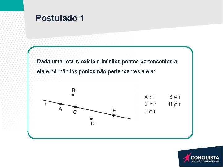 Postulado 1 Dada uma reta r, existem infinitos pontos pertencentes a ela e há Postulado 1 Dada uma reta r, existem infinitos pontos pertencentes a ela e há