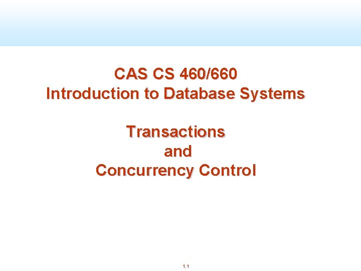 CAS CS 460/660 Introduction to Database Systems Transactions and Concurrency Control 1. 1 
