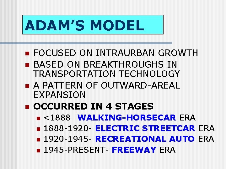 ADAM’S MODEL n n FOCUSED ON INTRAURBAN GROWTH BASED ON BREAKTHROUGHS IN TRANSPORTATION TECHNOLOGY