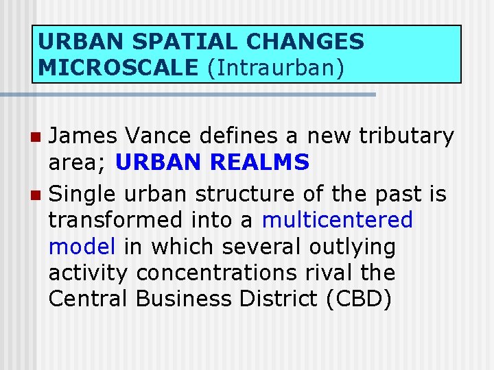 URBAN SPATIAL CHANGES MICROSCALE (Intraurban) James Vance defines a new tributary area; URBAN REALMS