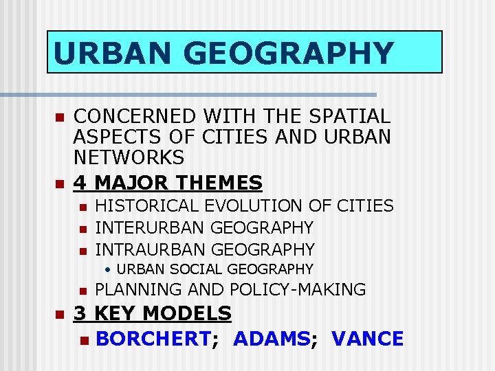 URBAN GEOGRAPHY n n CONCERNED WITH THE SPATIAL ASPECTS OF CITIES AND URBAN NETWORKS