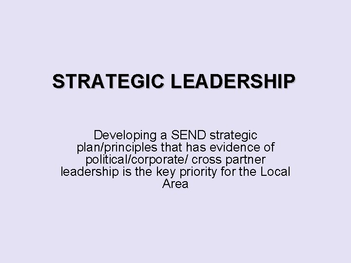 STRATEGIC LEADERSHIP Developing a SEND strategic plan/principles that has evidence of political/corporate/ cross partner
