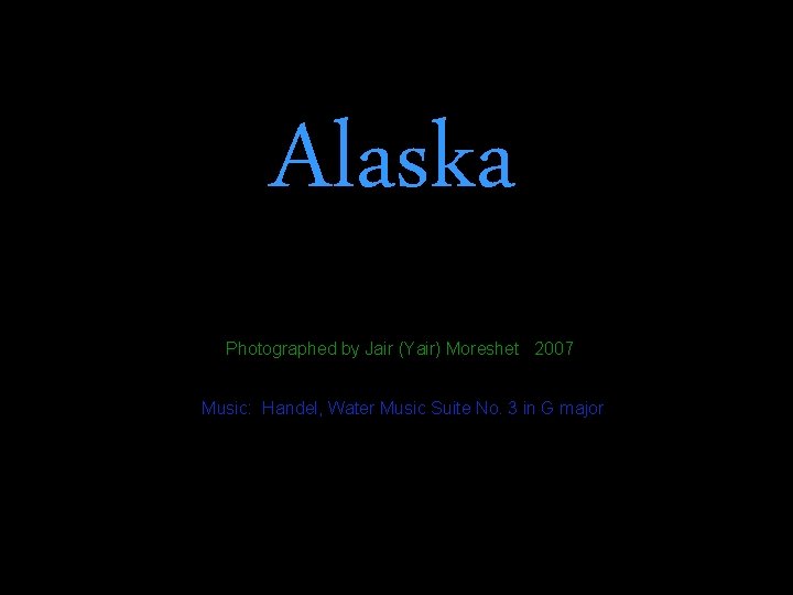 Alaska Photographed by Jair (Yair) Moreshet 2007 Music: Handel, Water Music Suite No. 3