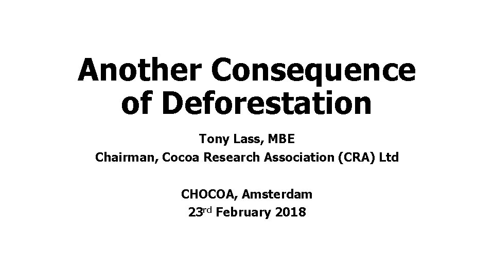 Another Consequence of Deforestation Tony Lass, MBE Chairman, Cocoa Research Association (CRA) Ltd CHOCOA,