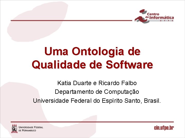 Uma Ontologia de Qualidade de Software Katia Duarte e Ricardo Falbo Departamento de Computação Uma Ontologia de Qualidade de Software Katia Duarte e Ricardo Falbo Departamento de Computação