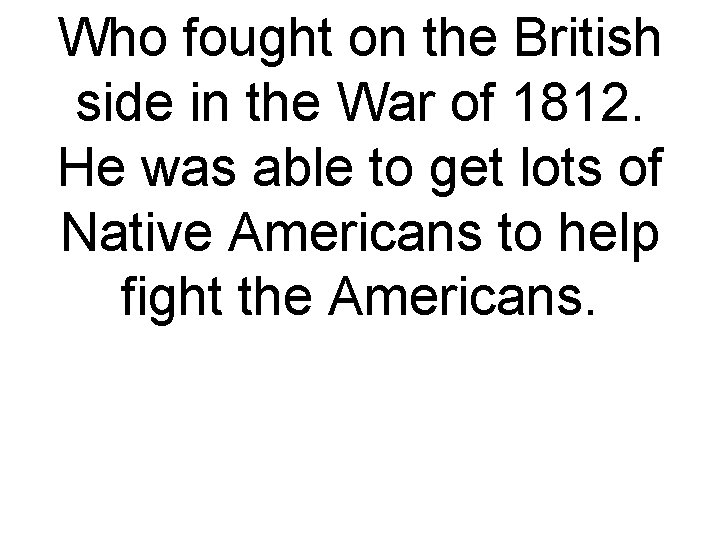 Who fought on the British side in the War of 1812. He was able