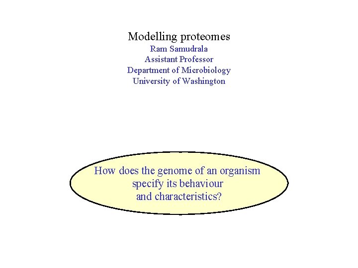 Modelling proteomes Ram Samudrala Assistant Professor Department of Microbiology University of Washington How does