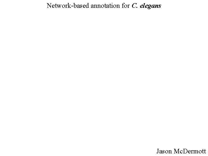 Network-based annotation for C. elegans Jason Mc. Dermott 