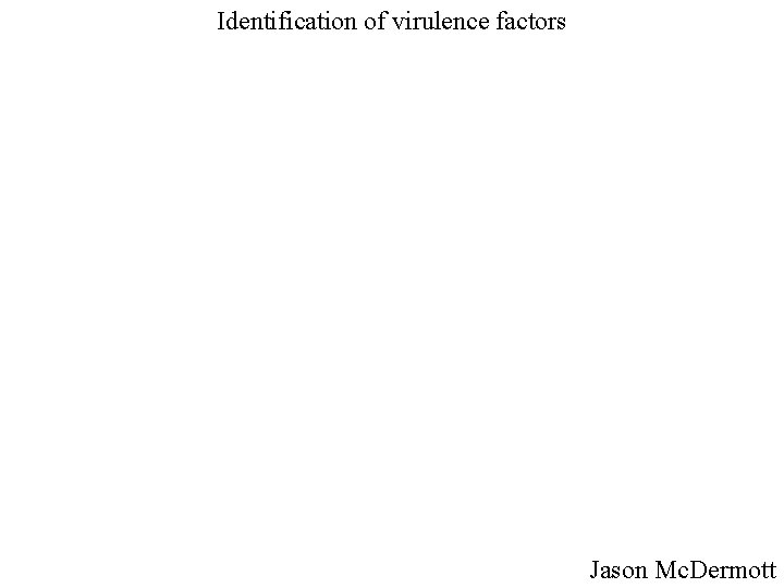 Identification of virulence factors Jason Mc. Dermott 