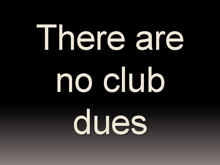 There are no club dues 