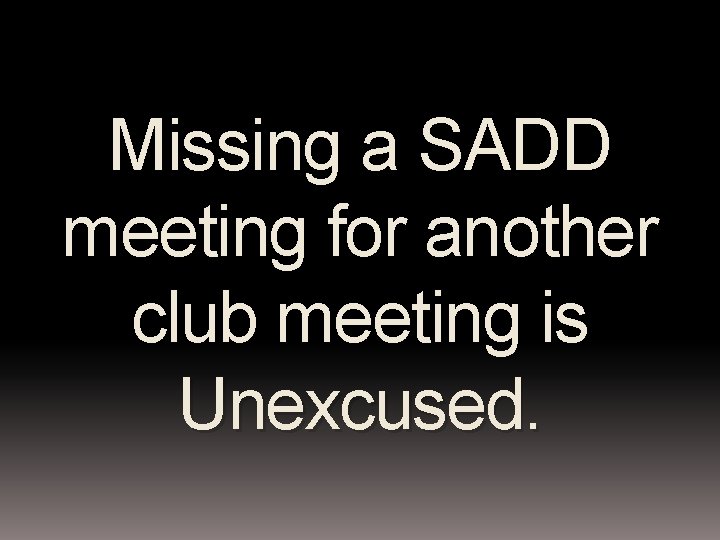 Missing a SADD meeting for another club meeting is Unexcused. 