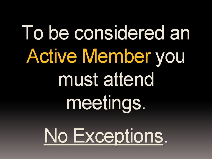 To be considered an Active Member you must attend meetings. No Exceptions. 